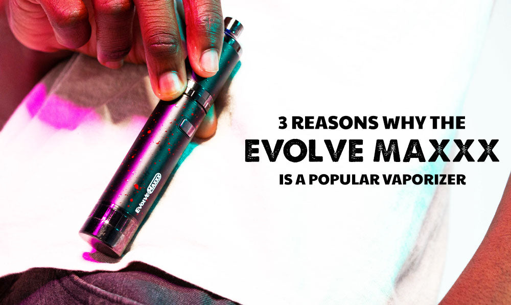 3 Reasons Why The Evolve Maxxx is a Popular Vaporizer
